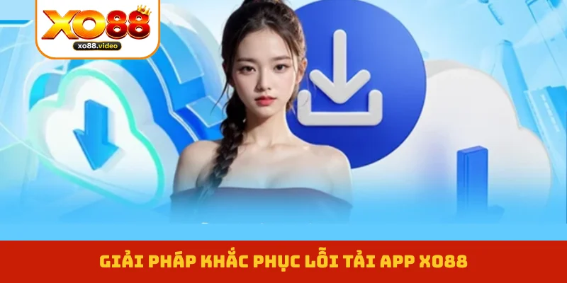 Giải pháp khắc phục lỗi tải app XO88